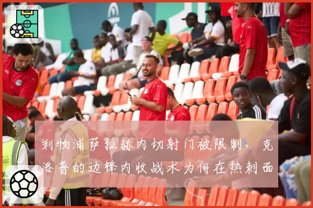 利物浦萨拉赫内切射门被限制，克洛普的边锋内收战术为何在热刺面前失效？