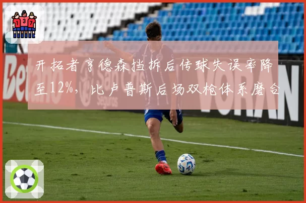 开拓者亨德森挡拆后传球失误率降至12%，比卢普斯后场双枪体系磨合渐入佳境？