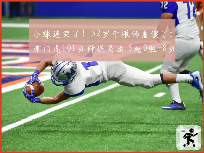 小球迷哭了！52岁于根伟看傻了：津门虎101分钟送乌龙 5轮0胜-8分