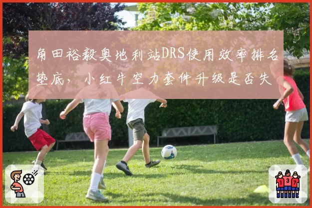 角田裕毅奥地利站DRS使用效率排名垫底，小红牛空力套件升级是否失败？