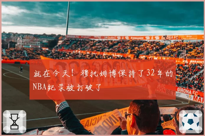 就在今天！穆托姆博保持了32年的NBA纪录被打破了