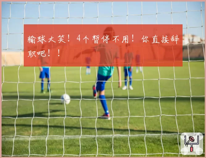 输球大笑！4个暂停不用！你直接辞职吧！！