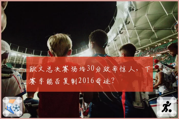 欧文总决赛场均30分效率惊人，下赛季能否复制2016奇迹？