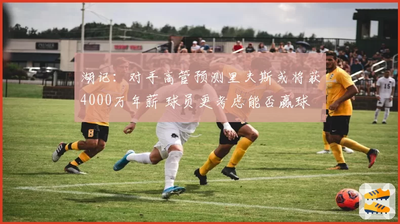 湖记：对手高管预测里夫斯或将获4000万年薪 球员更考虑能否赢球