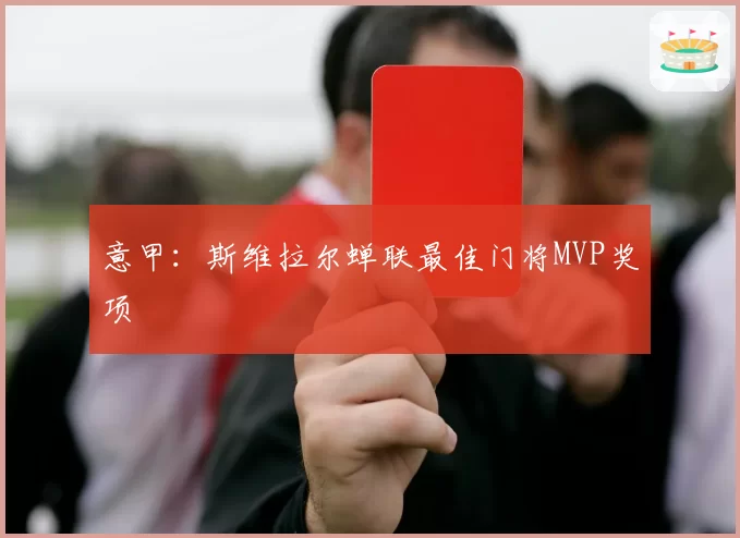 意甲：斯维拉尔蝉联最佳门将MVP奖项