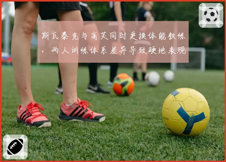 斯瓦泰克与高芙同时更换体能教练，两人训练体系差异导致硬地表现分化