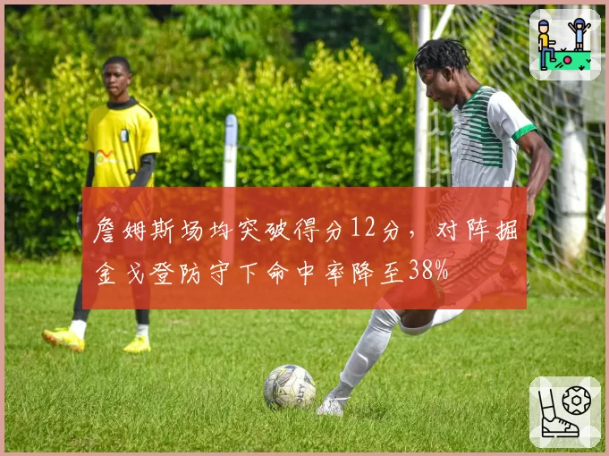 詹姆斯场均突破得分12分，对阵掘金戈登防守下命中率降至38%