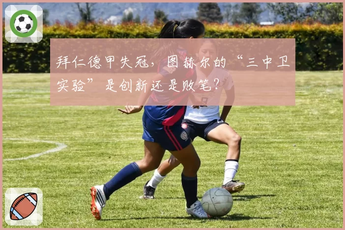 拜仁德甲失冠,图赫尔的“三中卫实验”是创新还是败笔?