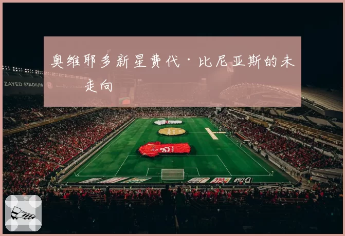 奥维耶多新星费代·比尼亚斯的未来走向