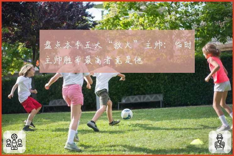 盘点本季五大“救火”主帅：临时主帅胜率最高者竟是他