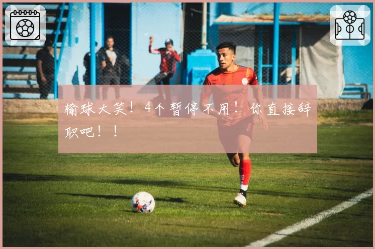 输球大笑！4个暂停不用！你直接辞职吧！！