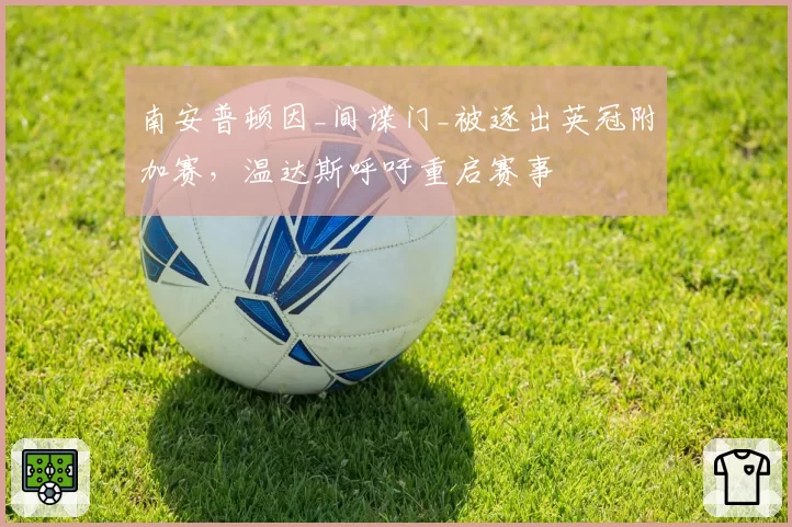 南安普顿因_间谍门_被逐出英冠附加赛，温达斯呼吁重启赛事