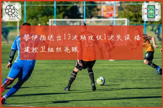 黎伊扬送出13次助攻仅1次失误 福建控卫组织亮眼