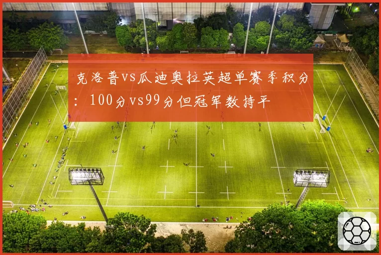 克洛普vs瓜迪奥拉英超单赛季积分：100分vs99分但冠军数持平
