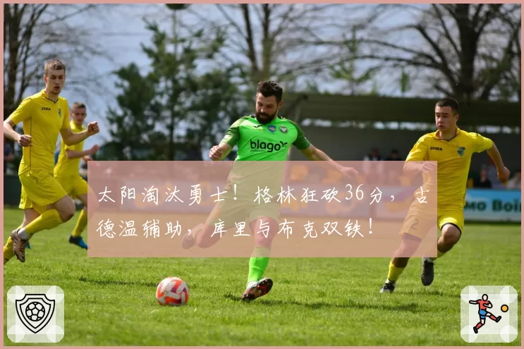 太阳淘汰勇士！格林狂砍36分，古德温辅助，库里与布克双铁！