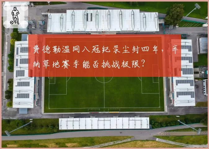 费德勒温网八冠纪录尘封四年,辛纳草地赛季能否挑战极限?
