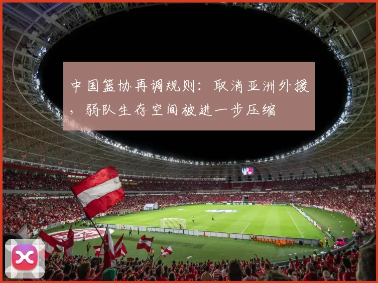 中国篮协再调规则：取消亚洲外援，弱队生存空间被进一步压缩