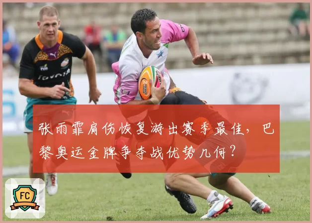 张雨霏肩伤恢复游出赛季最佳，巴黎奥运金牌争夺战优势几何？