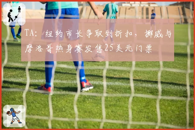 TA：纽约市长争取到折扣，挪威与摩洛哥热身赛发售25美元门票