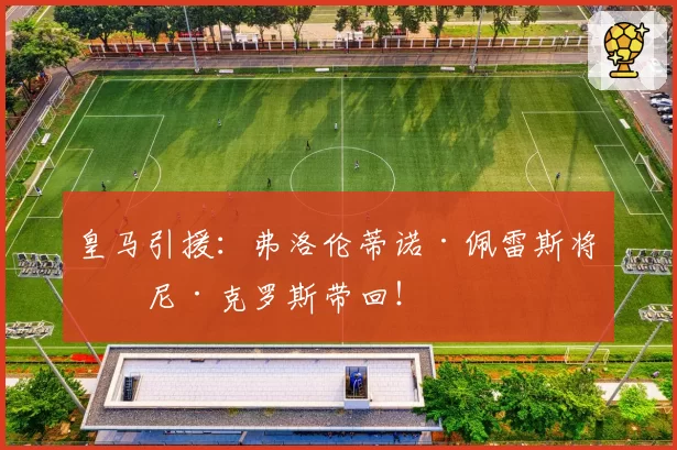 皇马引援：弗洛伦蒂诺·佩雷斯将托尼·克罗斯带回！