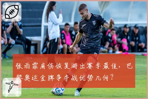 张雨霏肩伤恢复游出赛季最佳，巴黎奥运金牌争夺战优势几何？