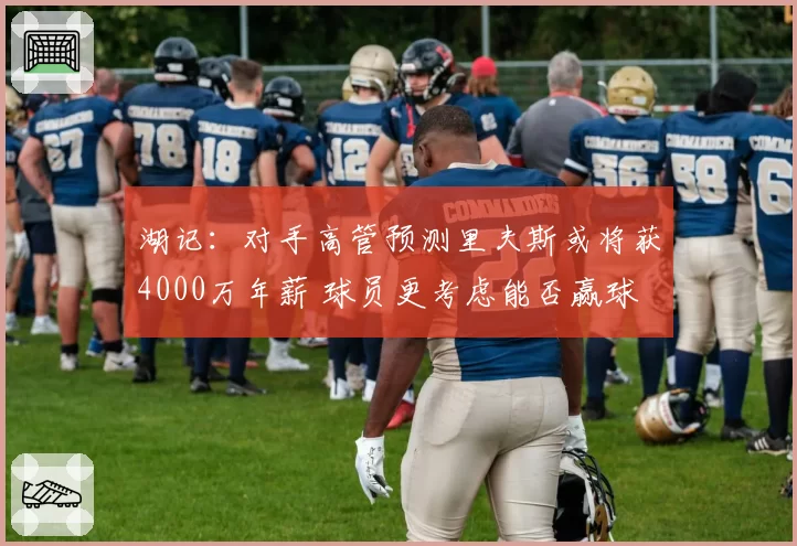 湖记：对手高管预测里夫斯或将获4000万年薪 球员更考虑能否赢球