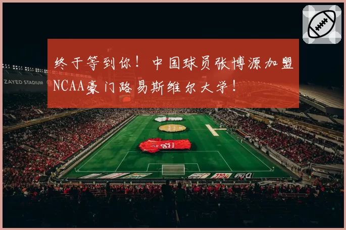 终于等到你！中国球员张博源加盟NCAA豪门路易斯维尔大学！