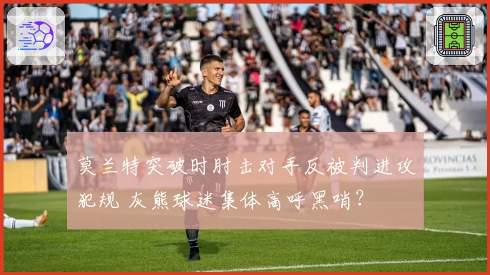 莫兰特突破时肘击对手反被判进攻犯规 灰熊球迷集体高呼黑哨？