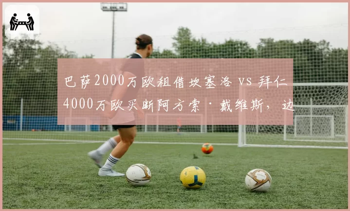 巴萨2000万欧租借坎塞洛 vs 拜仁4000万欧买断阿方索·戴维斯，边后卫引援模式成本对比