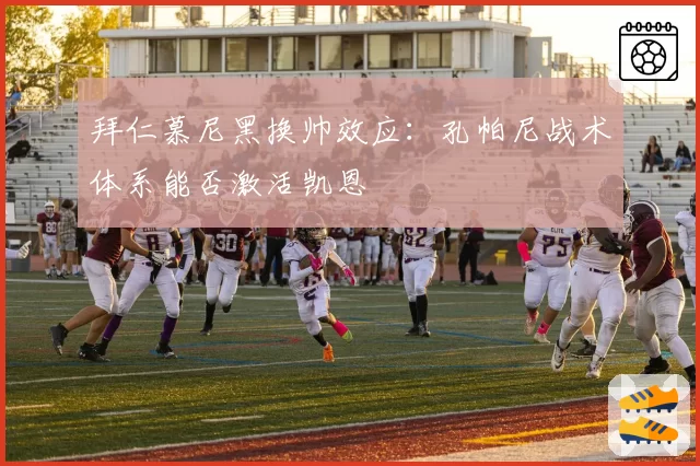 拜仁慕尼黑换帅效应：孔帕尼战术体系能否激活凯恩