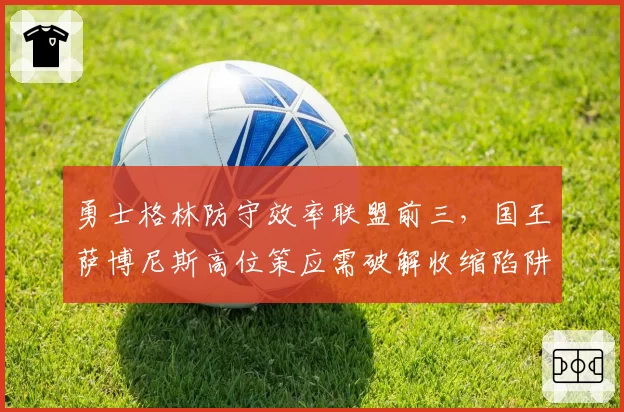勇士格林防守效率联盟前三，国王萨博尼斯高位策应需破解收缩陷阱